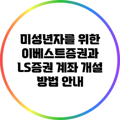 미성년자를 위한 이베스트증권과 LS증권 계좌 개설 방법 안내