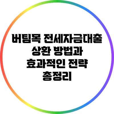 버팀목 전세자금대출 상환 방법과 효과적인 전략 총정리
