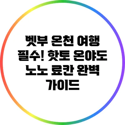 벳부 온천 여행 필수! 핫토 온야도 노노 료칸 완벽 가이드