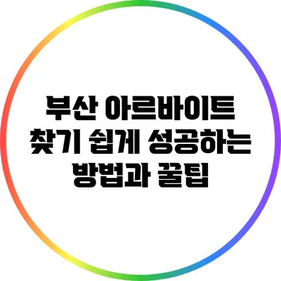 부산 아르바이트 찾기: 쉽게 성공하는 방법과 꿀팁