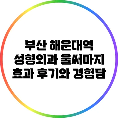 부산 해운대역 성형외과: 울써마지 효과 후기와 경험담