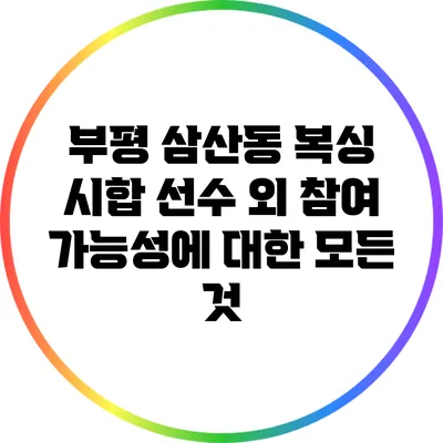 부평 삼산동 복싱 시합: 선수 외 참여 가능성에 대한 모든 것