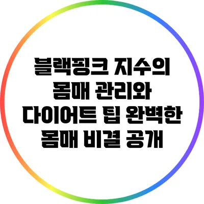 블랙핑크 지수의 몸매 관리와 다이어트 팁: 완벽한 몸매 비결 공개