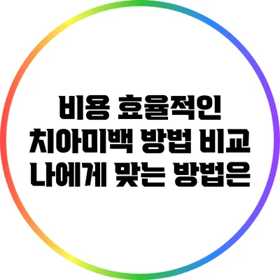 비용 효율적인 치아미백 방법 비교: 나에게 맞는 방법은?