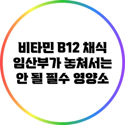 비타민 B12: 채식 임산부가 놓쳐서는 안 될 필수 영양소