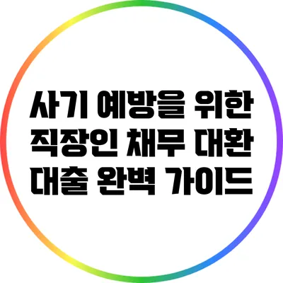 사기 예방을 위한 직장인 채무 대환 대출 완벽 가이드