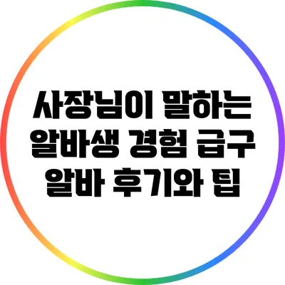 사장님이 말하는 알바생 경험: 급구 알바 후기와 팁