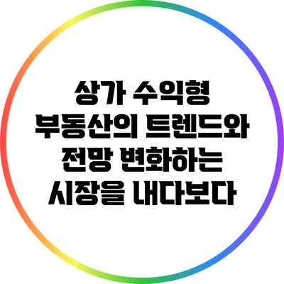 상가 수익형 부동산의 트렌드와 전망: 변화하는 시장을 내다보다