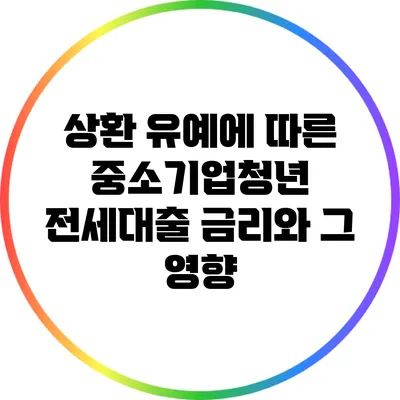 상환 유예에 따른 중소기업청년 전세대출 금리와 그 영향