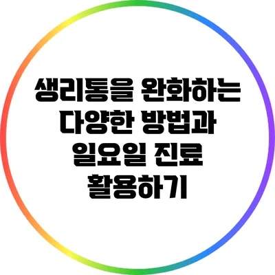 생리통을 완화하는 다양한 방법과 일요일 진료 활용하기