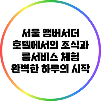 서울 앰버서더 호텔에서의 조식과 룸서비스 체험: 완벽한 하루의 시작