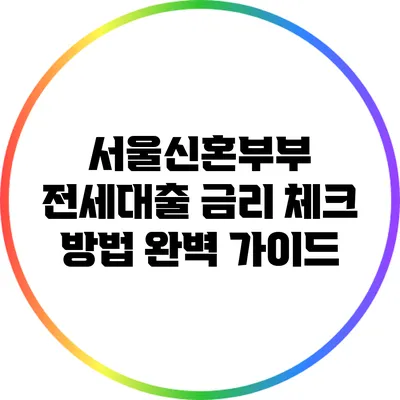 서울신혼부부 전세대출 금리 체크 방법 완벽 가이드