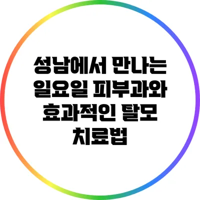 성남에서 만나는 일요일 피부과와 효과적인 탈모 치료법