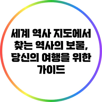 세계 역사 지도에서 찾는 역사의 보물, 당신의 여행을 위한 가이드