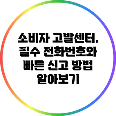 소비자 고발센터, 필수 전화번호와 빠른 신고 방법 알아보기