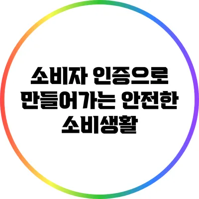 소비자 인증으로 만들어가는 안전한 소비생활