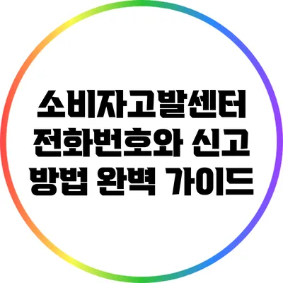 소비자고발센터 전화번호와 신고 방법 완벽 가이드