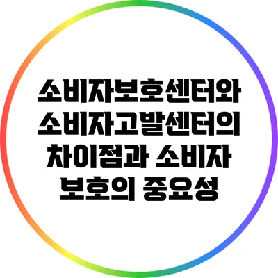 소비자보호센터와 소비자고발센터의 차이점과 소비자 보호의 중요성