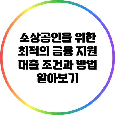소상공인을 위한 최적의 금융 지원: 대출 조건과 방법 알아보기