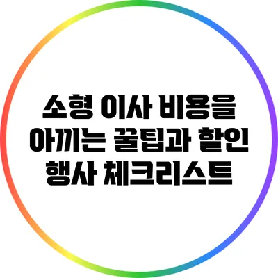 소형 이사 비용을 아끼는 꿀팁과 할인 행사 체크리스트