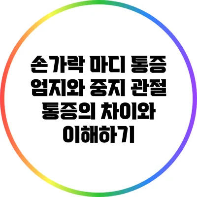 손가락 마디 통증: 엄지와 중지 관절 통증의 차이와 이해하기