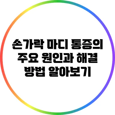 손가락 마디 통증의 주요 원인과 해결 방법 알아보기