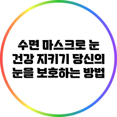 수면 마스크로 눈 건강 지키기: 당신의 눈을 보호하는 방법