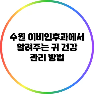 수원 이비인후과에서 알려주는 귀 건강 관리 방법