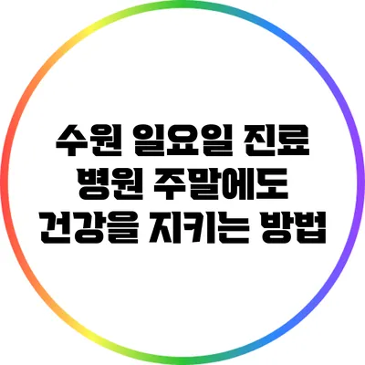 수원 일요일 진료 병원: 주말에도 건강을 지키는 방법