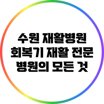 수원 재활병원: 회복기 재활 전문 병원의 모든 것