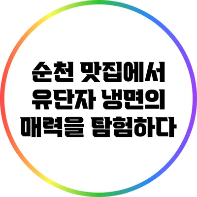 순천 맛집에서 유단자 냉면의 매력을 탐험하다