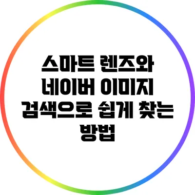 스마트 렌즈와 네이버 이미지 검색으로 쉽게 찾는 방법