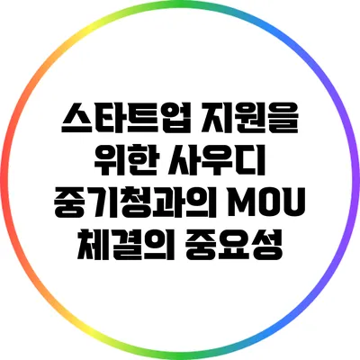 스타트업 지원을 위한 사우디 중기청과의 MOU 체결의 중요성