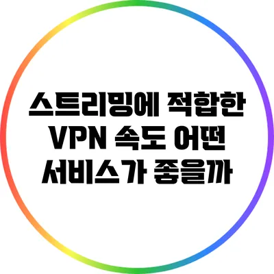 스트리밍에 적합한 VPN 속도: 어떤 서비스가 좋을까?
