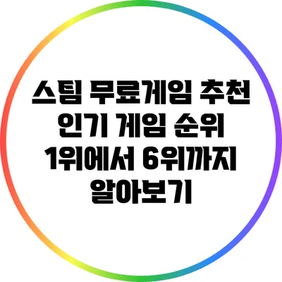스팀 무료게임 추천: 인기 게임 순위 1위에서 6위까지 알아보기