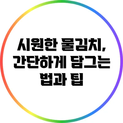 시원한 물김치, 간단하게 담그는 법과 팁