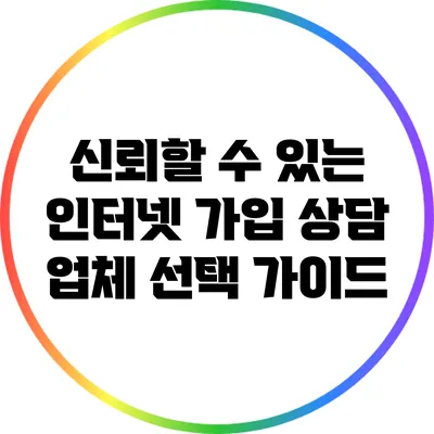 신뢰할 수 있는 인터넷 가입 상담 업체 선택 가이드