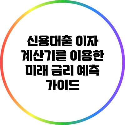 신용대출 이자 계산기를 이용한 미래 금리 예측 가이드
