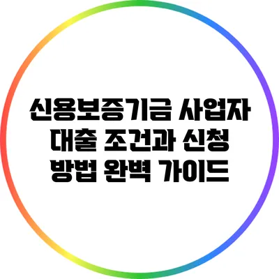 신용보증기금 사업자 대출 조건과 신청 방법 완벽 가이드