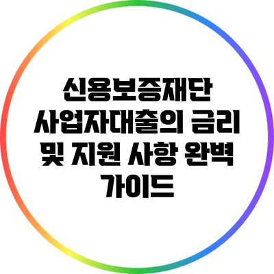 신용보증재단 사업자대출의 금리 및 지원 사항 완벽 가이드