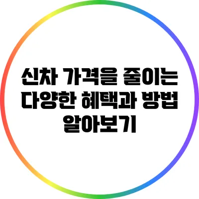 신차 가격을 줄이는 다양한 혜택과 방법 알아보기