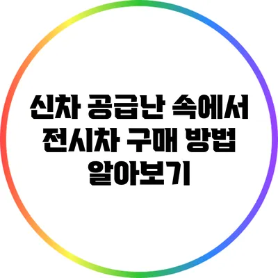 신차 공급난 속에서 전시차 구매 방법 알아보기