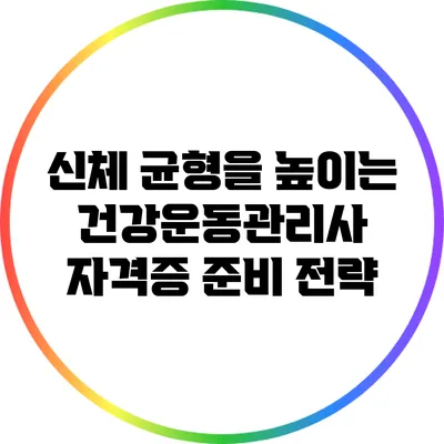 신체 균형을 높이는 건강운동관리사 자격증 준비 전략