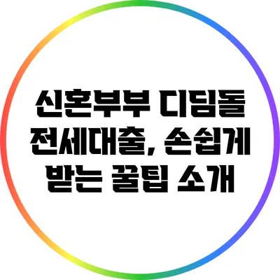 신혼부부 디딤돌 전세대출, 손쉽게 받는 꿀팁 소개