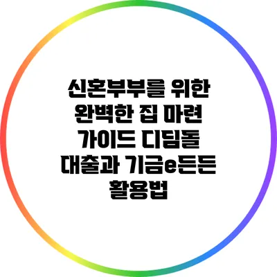 신혼부부를 위한 완벽한 집 마련 가이드: 디딤돌 대출과 기금e든든 활용법