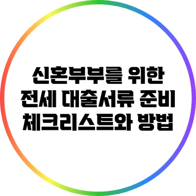 신혼부부를 위한 전세 대출서류 준비 체크리스트와 방법
