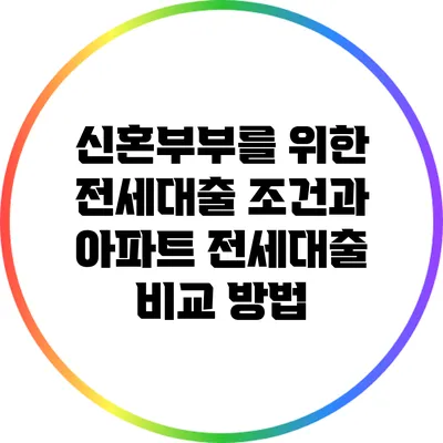신혼부부를 위한 전세대출 조건과 아파트 전세대출 비교 방법