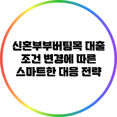 신혼부부버팀목 대출 조건 변경에 따른 스마트한 대응 전략