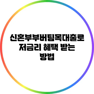 신혼부부버팀목대출로 저금리 혜택 받는 방법