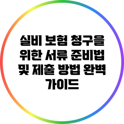실비 보험 청구을 위한 서류 준비법 및 제출 방법 완벽 가이드